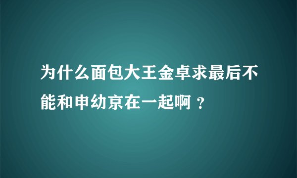 为什么面包大王金卓求最后不能和申幼京在一起啊 ？