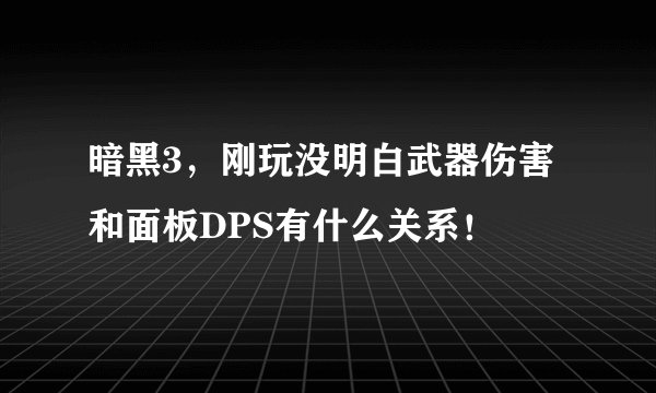 暗黑3，刚玩没明白武器伤害和面板DPS有什么关系！