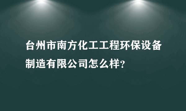 台州市南方化工工程环保设备制造有限公司怎么样？
