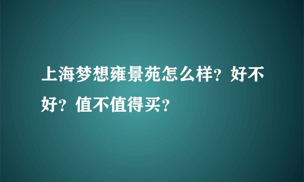 上海梦想雍景苑怎么样？好不好？值不值得买？