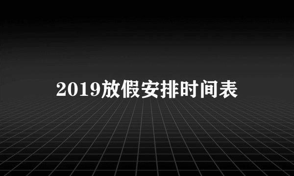 2019放假安排时间表