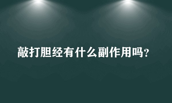 敲打胆经有什么副作用吗？