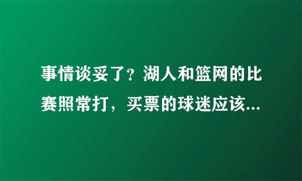 事情谈妥了？湖人和篮网的比赛照常打，买票的球迷应该去看吗？