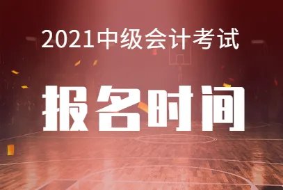 2021中级会计考试报名时间是什么时候？