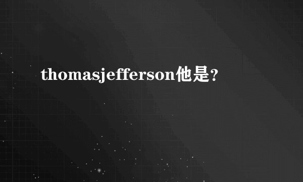 thomasjefferson他是？
