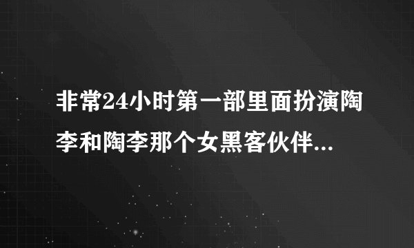 非常24小时第一部里面扮演陶李和陶李那个女黑客伙伴那两个演员叫什么名字