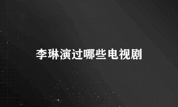 李琳演过哪些电视剧