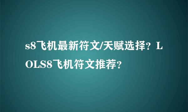 s8飞机最新符文/天赋选择？LOLS8飞机符文推荐？