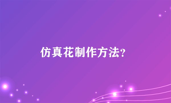 仿真花制作方法？