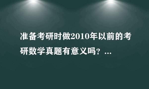 准备考研时做2010年以前的考研数学真题有意义吗？为什么？