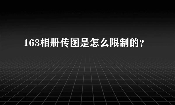 163相册传图是怎么限制的？