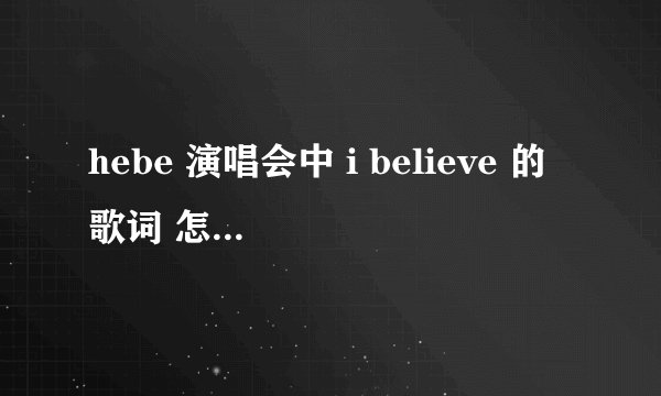 hebe 演唱会中 i believe 的歌词 怎么和原唱不一样、 hebe 唱的是什么歌词？