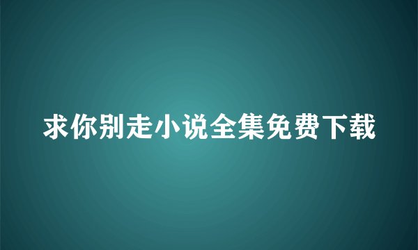 求你别走小说全集免费下载