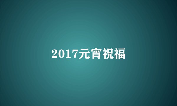 2017元宵祝福