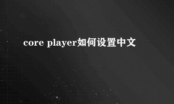 core player如何设置中文