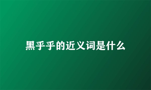 黑乎乎的近义词是什么