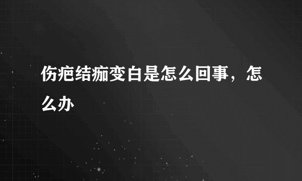 伤疤结痂变白是怎么回事，怎么办