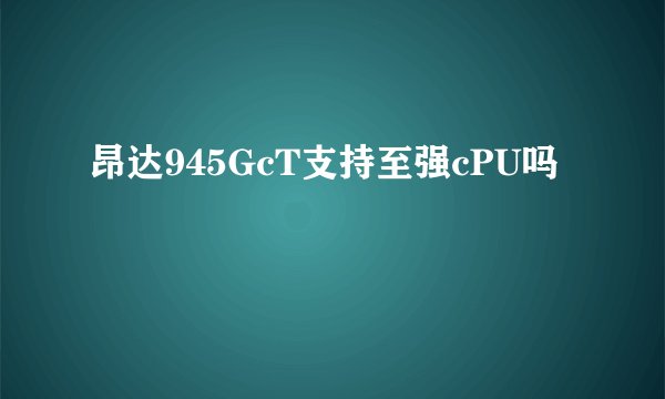 昂达945GcT支持至强cPU吗