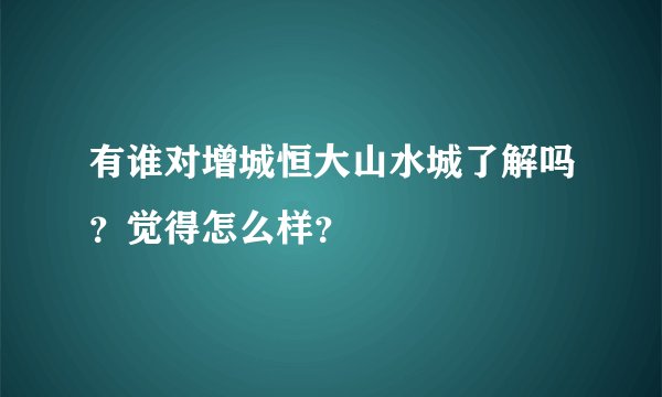 有谁对增城恒大山水城了解吗？觉得怎么样？