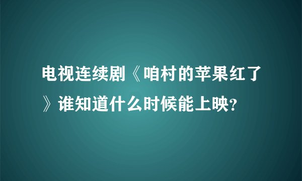 电视连续剧《咱村的苹果红了》谁知道什么时候能上映？
