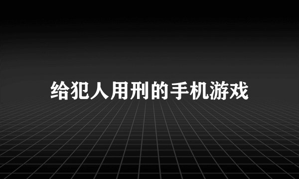 给犯人用刑的手机游戏