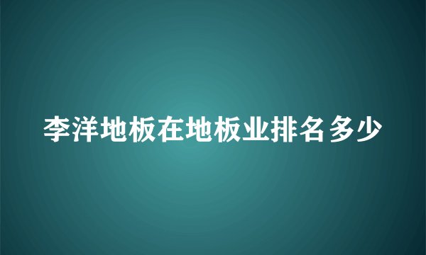 李洋地板在地板业排名多少