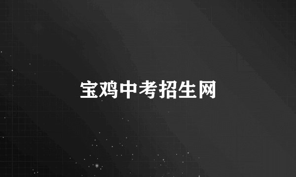 宝鸡中考招生网