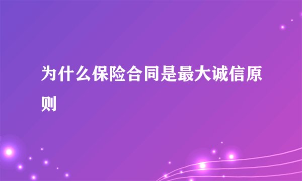 为什么保险合同是最大诚信原则