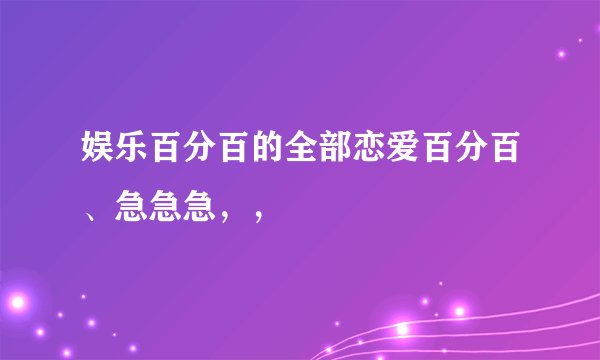娱乐百分百的全部恋爱百分百、急急急，，