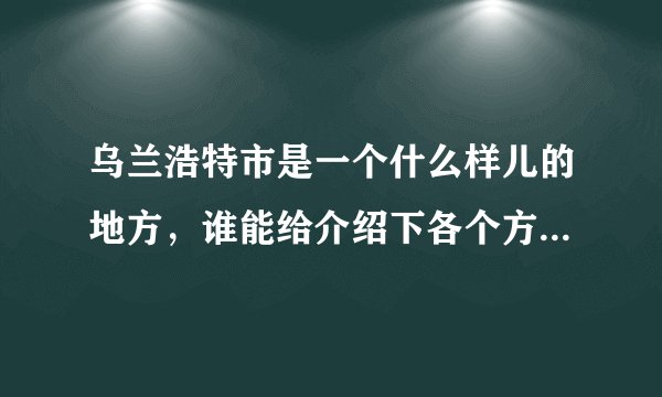 乌兰浩特市是一个什么样儿的地方，谁能给介绍下各个方面吧，生活了工作了需要适应些什么
