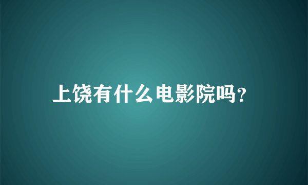 上饶有什么电影院吗？