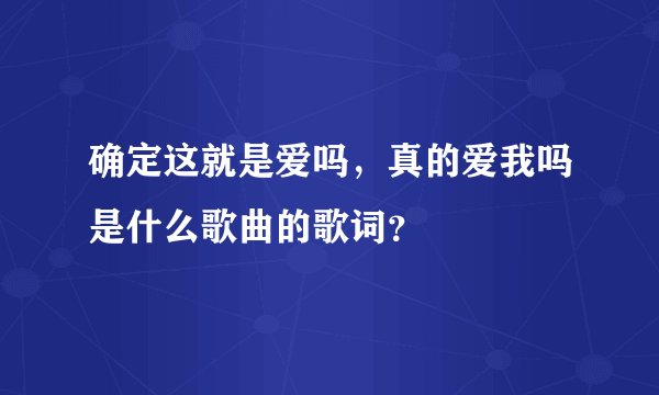 确定这就是爱吗，真的爱我吗是什么歌曲的歌词？