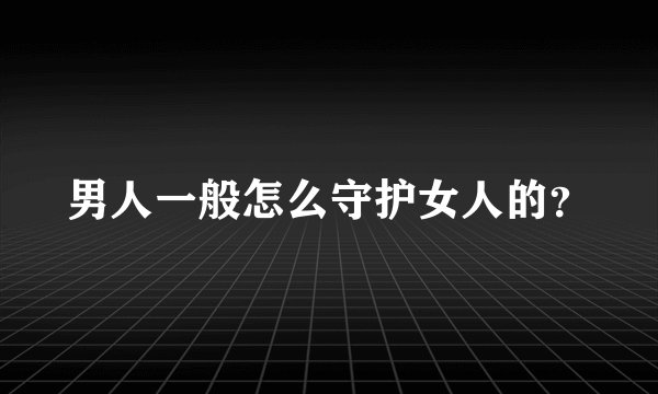 男人一般怎么守护女人的？