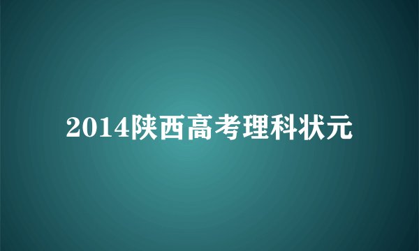 2014陕西高考理科状元