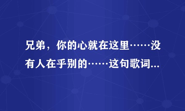 兄弟，你的心就在这里……没有人在乎别的……这句歌词是那首歌里面的