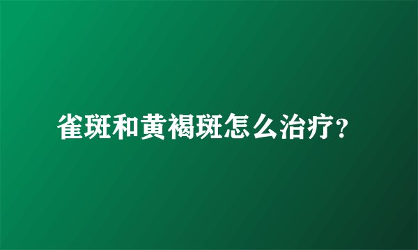 雀斑和黄褐斑怎么治疗？