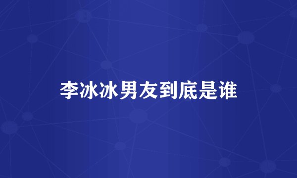 李冰冰男友到底是谁