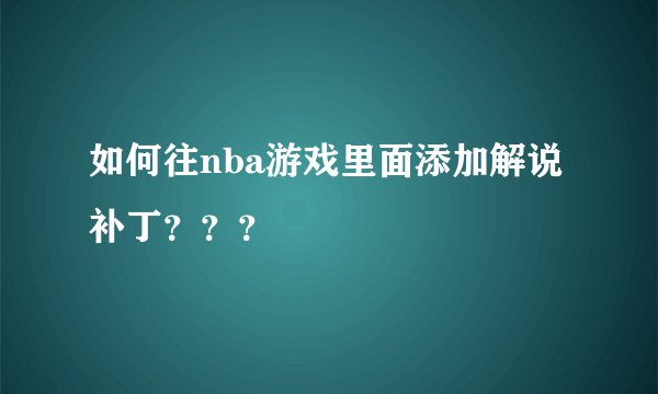 如何往nba游戏里面添加解说补丁？？？
