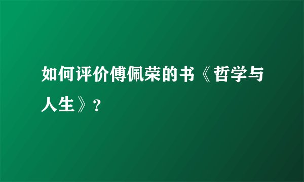 如何评价傅佩荣的书《哲学与人生》？