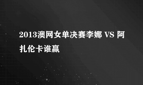 2013澳网女单决赛李娜 VS 阿扎伦卡谁赢