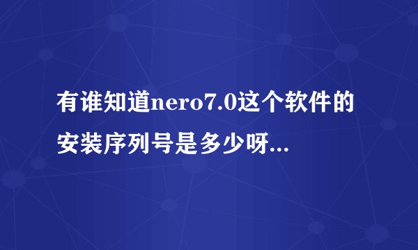 有谁知道nero7.0这个软件的安装序列号是多少呀？？？？？？？？？？？？？？