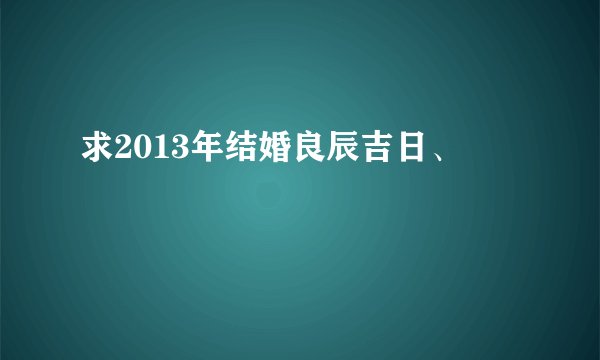 求2013年结婚良辰吉日、