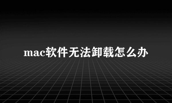 mac软件无法卸载怎么办