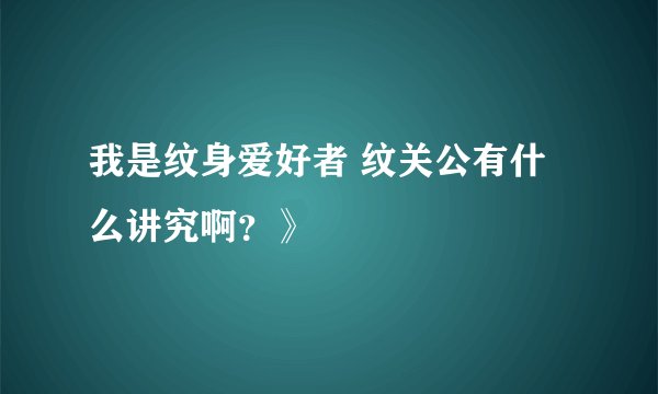 我是纹身爱好者 纹关公有什么讲究啊？》