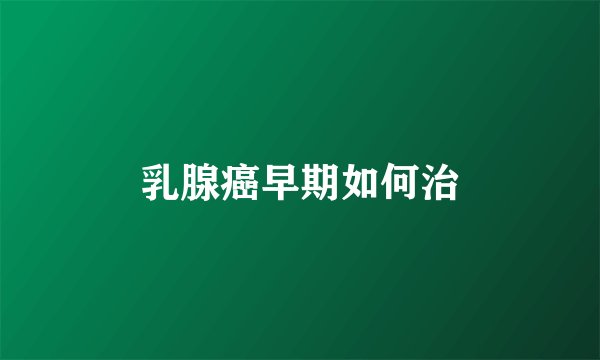 乳腺癌早期如何治