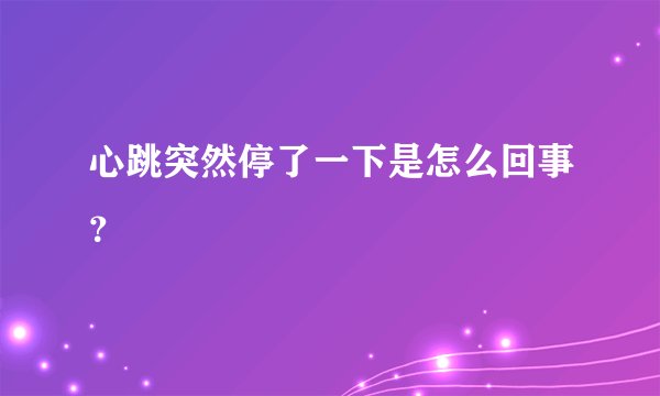 心跳突然停了一下是怎么回事？