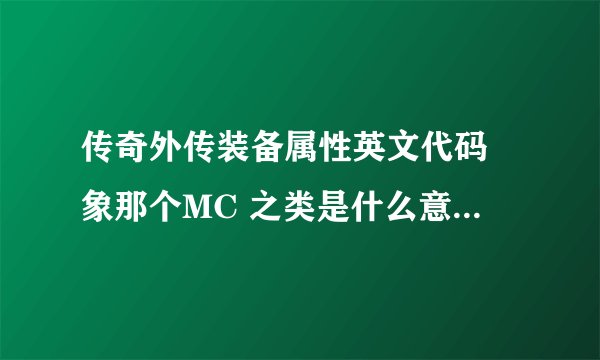 传奇外传装备属性英文代码 象那个MC 之类是什么意思啊？？？？