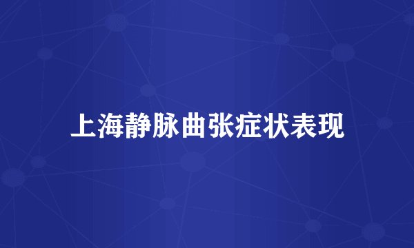 上海静脉曲张症状表现