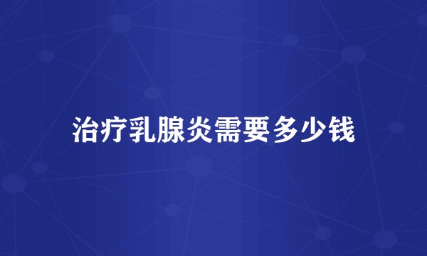 治疗乳腺炎需要多少钱