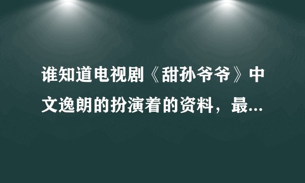 谁知道电视剧《甜孙爷爷》中文逸朗的扮演着的资料，最好详细一点。